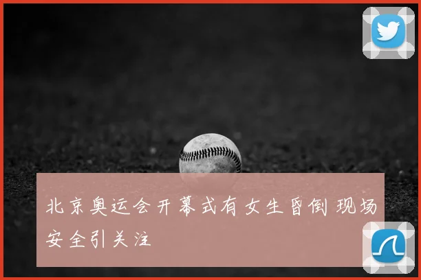 北京奥运会开幕式有女生昏倒 现场安全引关注