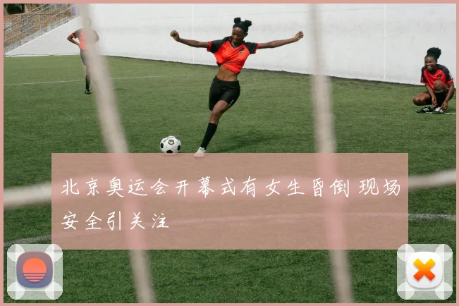 北京奥运会开幕式有女生昏倒 现场安全引关注