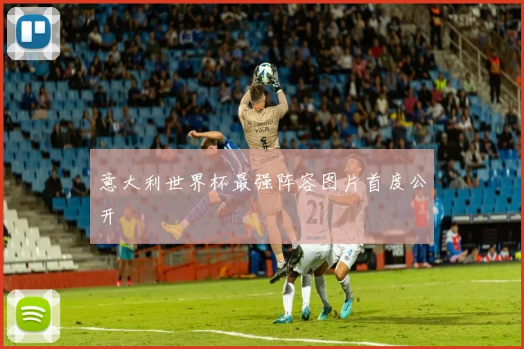 意大利世界杯最强阵容图片首度公开