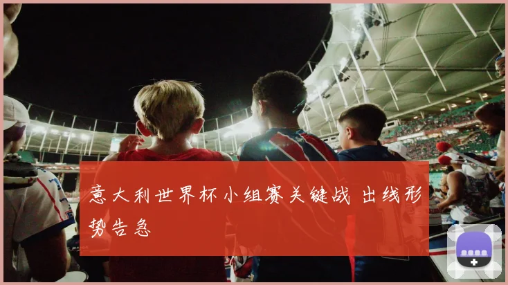 意大利世界杯小组赛关键战 出线形势告急