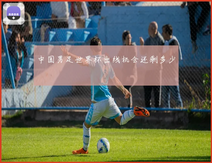 中国男足世界杯出线机会还剩多少