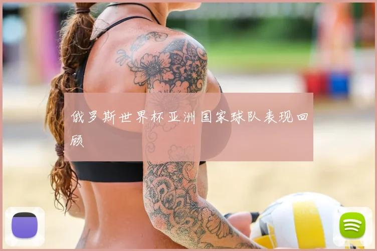 俄罗斯世界杯亚洲国家球队表现回顾