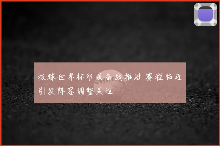 板球世界杯印度备战推进 赛程临近引发阵容调整关注