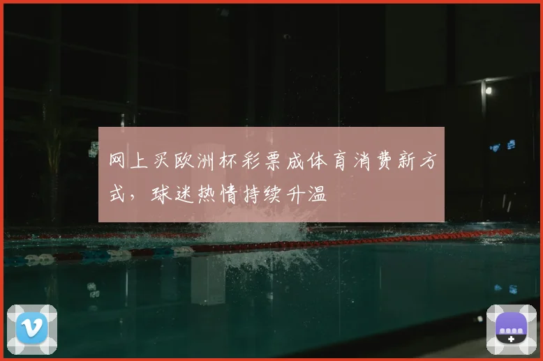 网上买欧洲杯彩票成体育消费新方式,球迷热情持续升温
