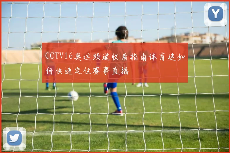 CCTV16奥运频道收看指南体育迷如何快速定位赛事直播