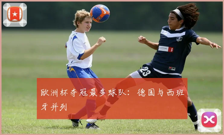 欧洲杯夺冠最多球队:德国与西班牙并列