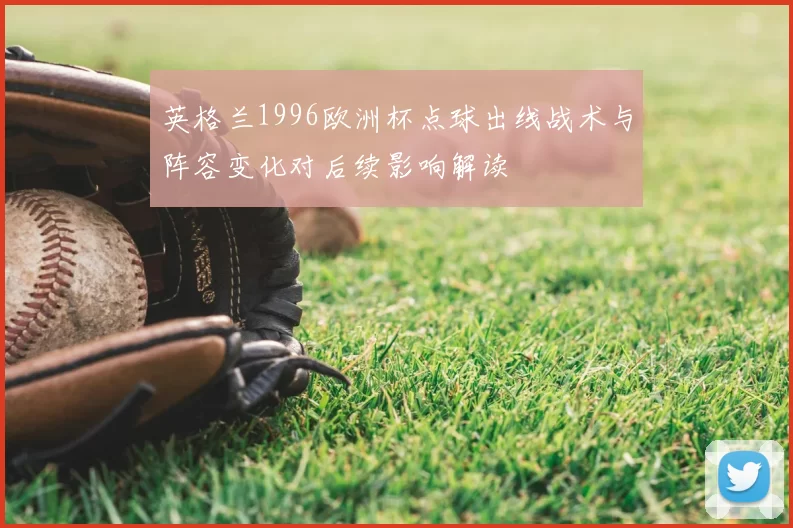 英格兰1996欧洲杯点球出线战术与阵容变化对后续影响解读